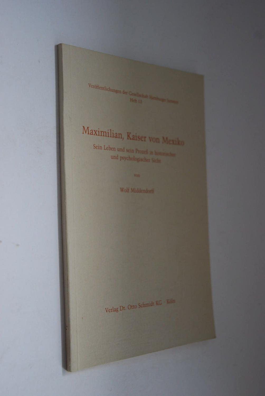 Maximilian, Kaiser von Mexiko: sein Leben und sein Prozess in historischer und psychologischer Sicht. Veröffentlichungen der Gesellschaft Hamburger Juristen Heft 13 - Middendorff, Wolf