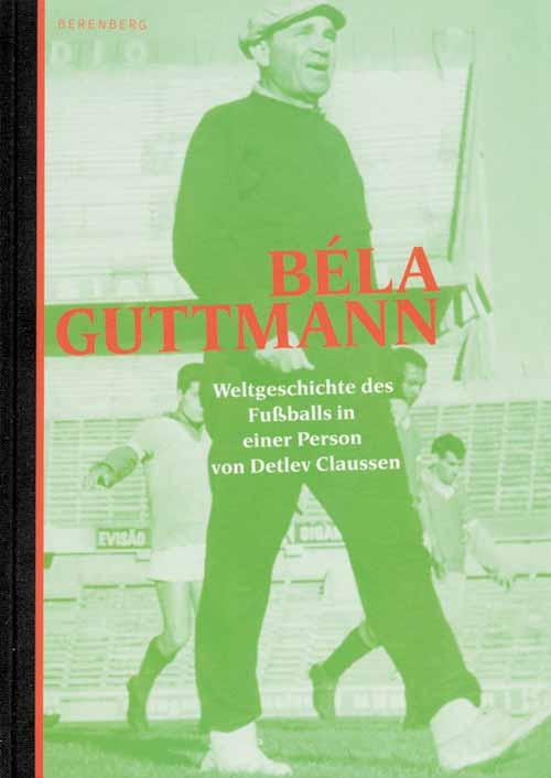 Béla Guttmann - Weltgeschichte des Fußballs in einer Person. - Guttmann - Claussen, Detlev