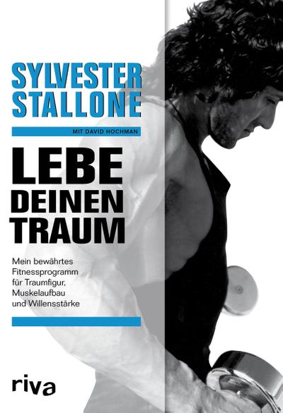 Lebe deinen Traum : Mein bewährtes Fitnessprogramm für Traumfigur, Muskelaufbau und Willensstärke - Sylvester Stallone