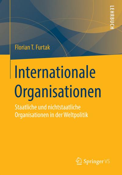 Internationale Organisationen : Staatliche und nichtstaatliche Organisationen in der Weltpolitik - Florian T. Furtak