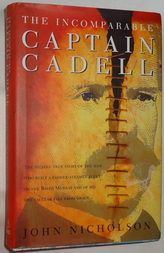 The Incomparable Captain Cadell ~ The Bizarre True Story of the Man Who Built a Paddle-Steamer Fleet on the River Murray and of His Spectacular Fall From Grace - Nicholson, John