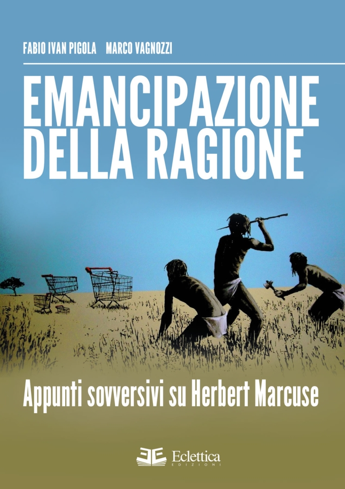 Emancipazione delle Ragione. Apppunti Sovversivi Su Herbert Marcuse - Marco Vagnozzi; Pigola Fabio I