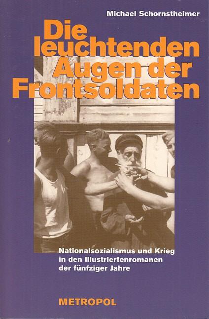 Die leuchtenden Augen der Frontsoldaten: Nationalsozialismus und Krieg in den Illustriertenromanen der fünfziger Jahre. - Schornstheimer, Michael