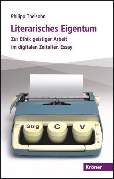 Literarisches Eigentum : Zur Ethik geistiger Arbeit im digitalen Zeitalter. Essay - Philipp Theisohn