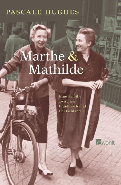 Marthe und Mathilde: Eine Familie zwischen Frankreich und Deutschland : Eine Familie zwischen Frankreich und Deutschland - Pascale Hugues