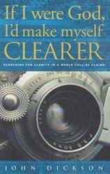 If I Were God, I'd Make Myself Clearer: Searching for Clarity in a World Full of Claims - Dickson, John
