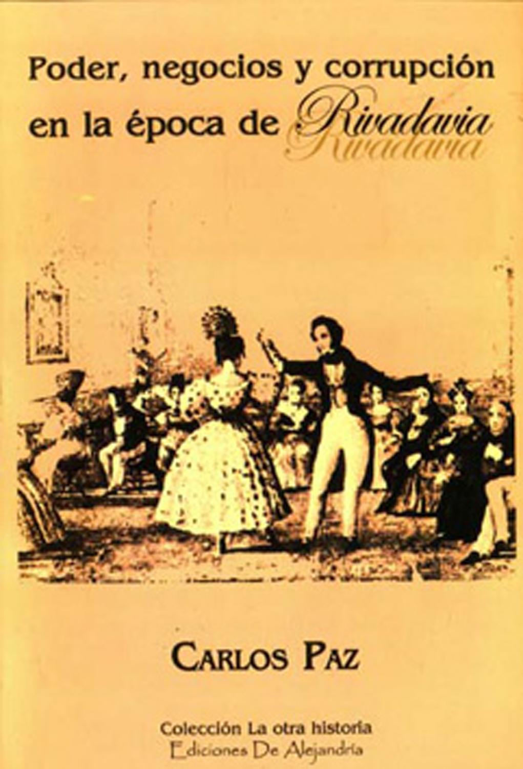 Poder, negocios y corrupción en la época de Rivadavia.-- ( La otra historia ) - Paz, Carlos -