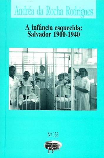 A infância esquecida : Salvador 1900-1940. -- ( Centro de estudos baianos ; 153 ) - Rodrigues, Andréa da Rocha