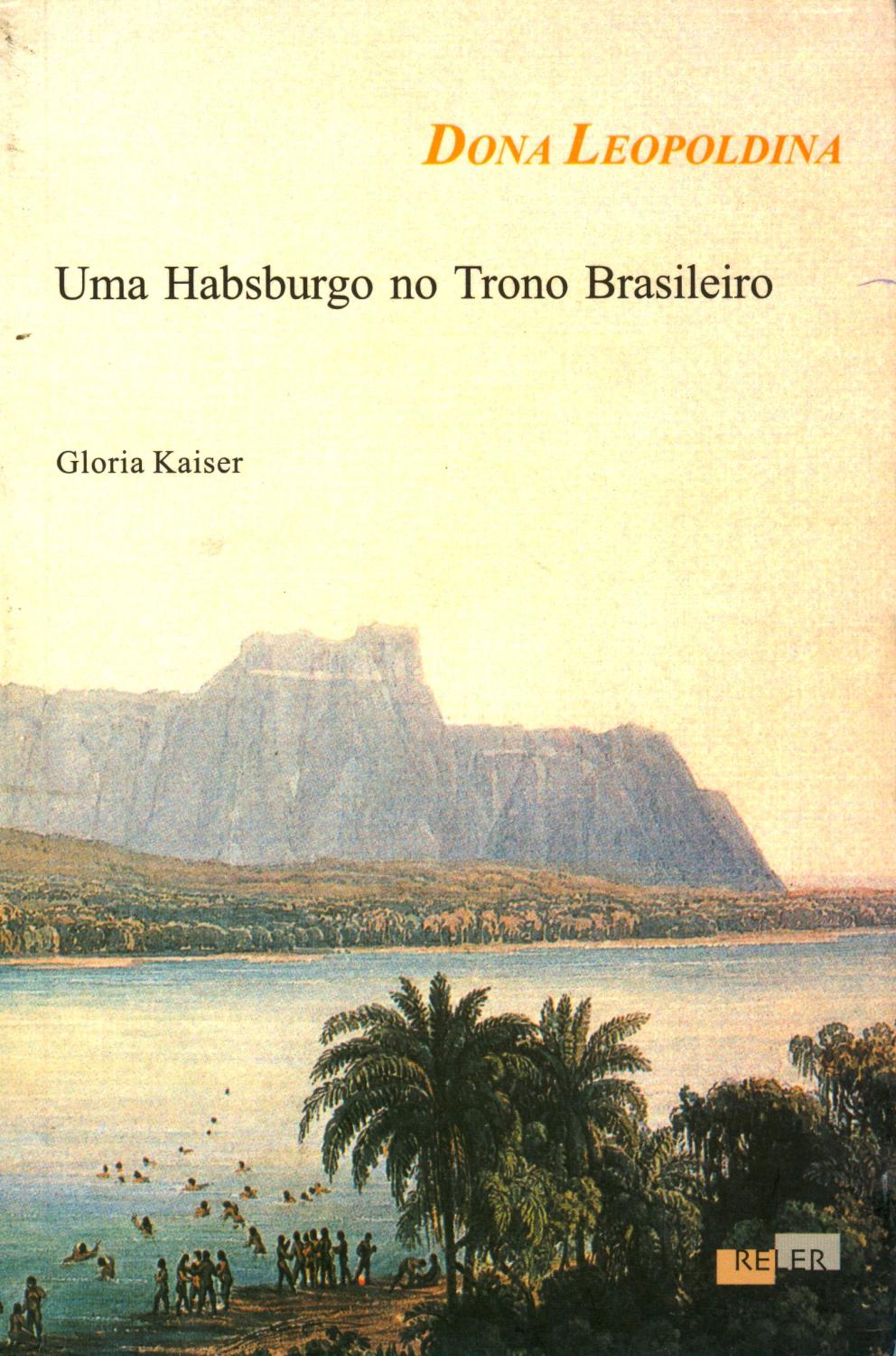 Dona Leopoldina : Uma Habsburgo no trono brasileiro. - Kaiser, Gloria