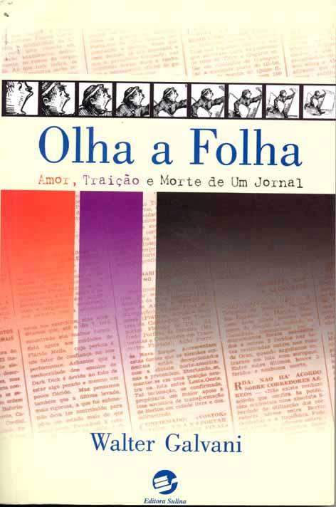 Olha a Folha : amor, traição e morte de um jornal. - Galvani, Walter -