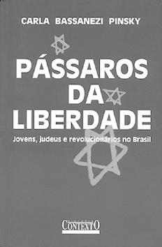 Pássaros da liberdade : jovens, judeus e revolucionáiros no Brasil. - Pinsky, Carla Bassanezi