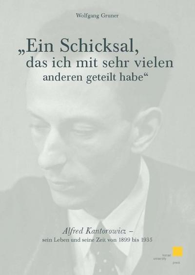 Ein Schicksal, das ich mit sehr vielen anderen geteilt habe : Alfred Kantorowicz - sein Leben und seine Zeit von 1899 bis 1935 - Wolfgang Gruner