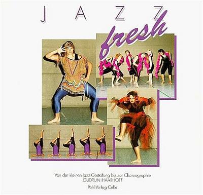 Jazz fresh: Von der kleinen Jazz-Gestaltung bis zur Choreographie : Von der kleinen Jazz-Gestaltung bis zur Choreographie - Gudrun Haarhoff