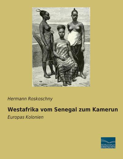 Westafrika vom Senegal zum Kamerun : Europas Kolonien - Hermann Roskoschny