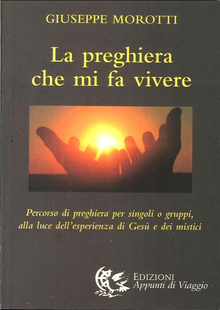 La Preghiera che Mi Fa Vivere. Percorso di Preghiera per Singoli o Gruppi, alla Luce dell'Esperienza di Gesù e dei Misteri - Morotti Giuseppe