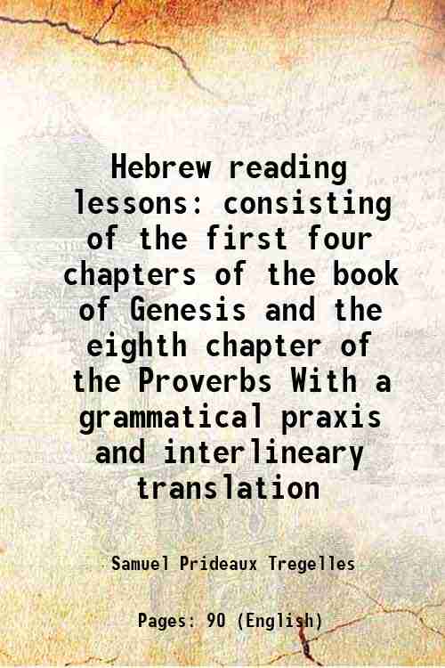 Hebrew reading lessons consisting of the first four chapters of the book of Genesis and the eighth chapter of the Proverbs With a grammatical praxis and interlineary translation 1860 - Samuel Prideaux Tregelles