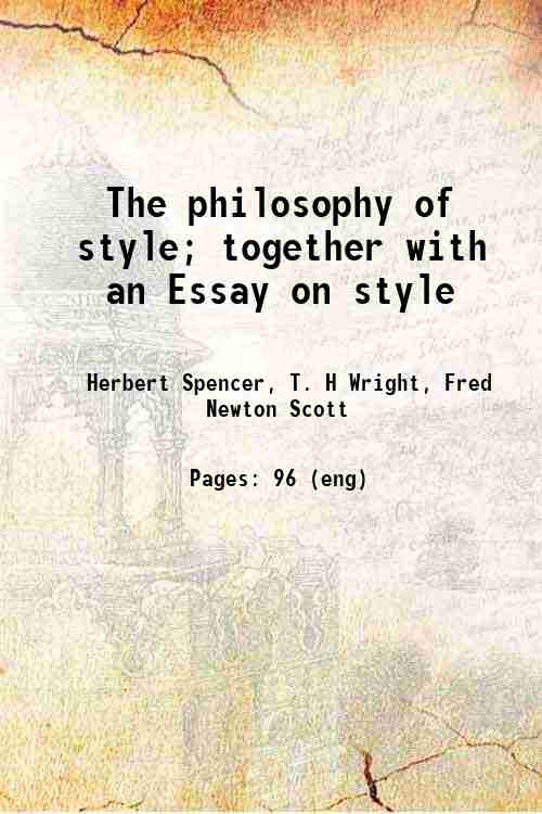 The philosophy of style; together with an Essay on style 1892 - Spencer, Herbert, -,Wright, T. H,Scott, Fred Newton, -