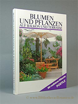 Blumen und Pflanzen auf Balkon und Terrasse. Planung, Gestaltung, Auswahl, Pflege, Vermehrung, Überwinterung. - Unknown