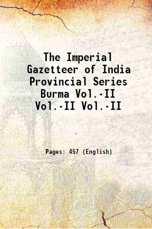 The Imperial Gazetteer of India Provincial Series Burma Vol.-II Volume Vol.-II 1908 - Anonymous