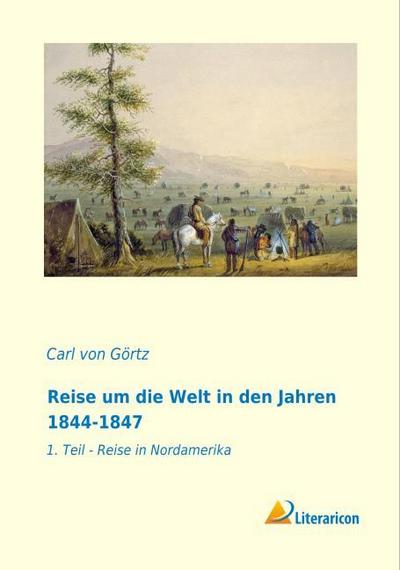 Reise um die Welt in den Jahren 1844-1847 : 1. Teil - Reise in Nordamerika - Carl von Görtz