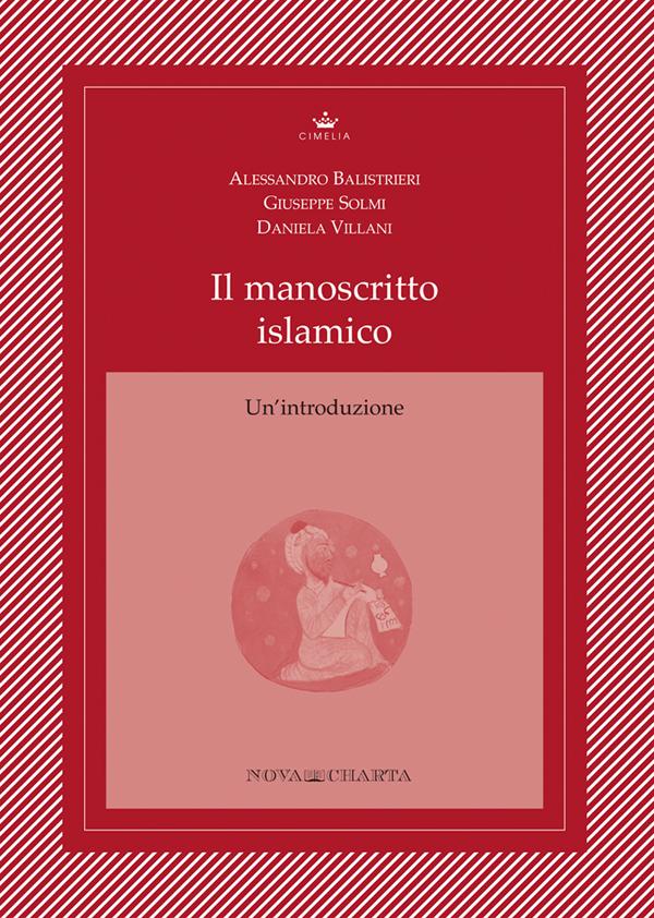 Il manoscritto islamico. Un'introduzione - Alessandro Balistrieri - Giuseppe Solmi - Daniela Villani