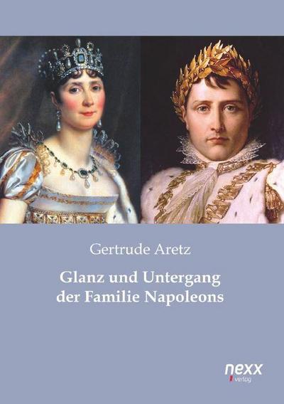 Glanz und Untergang der Familie Napoleons - Gertrude Aretz