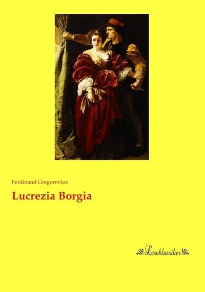 Lucrezia Borgia - Ferdinand Gregorovius