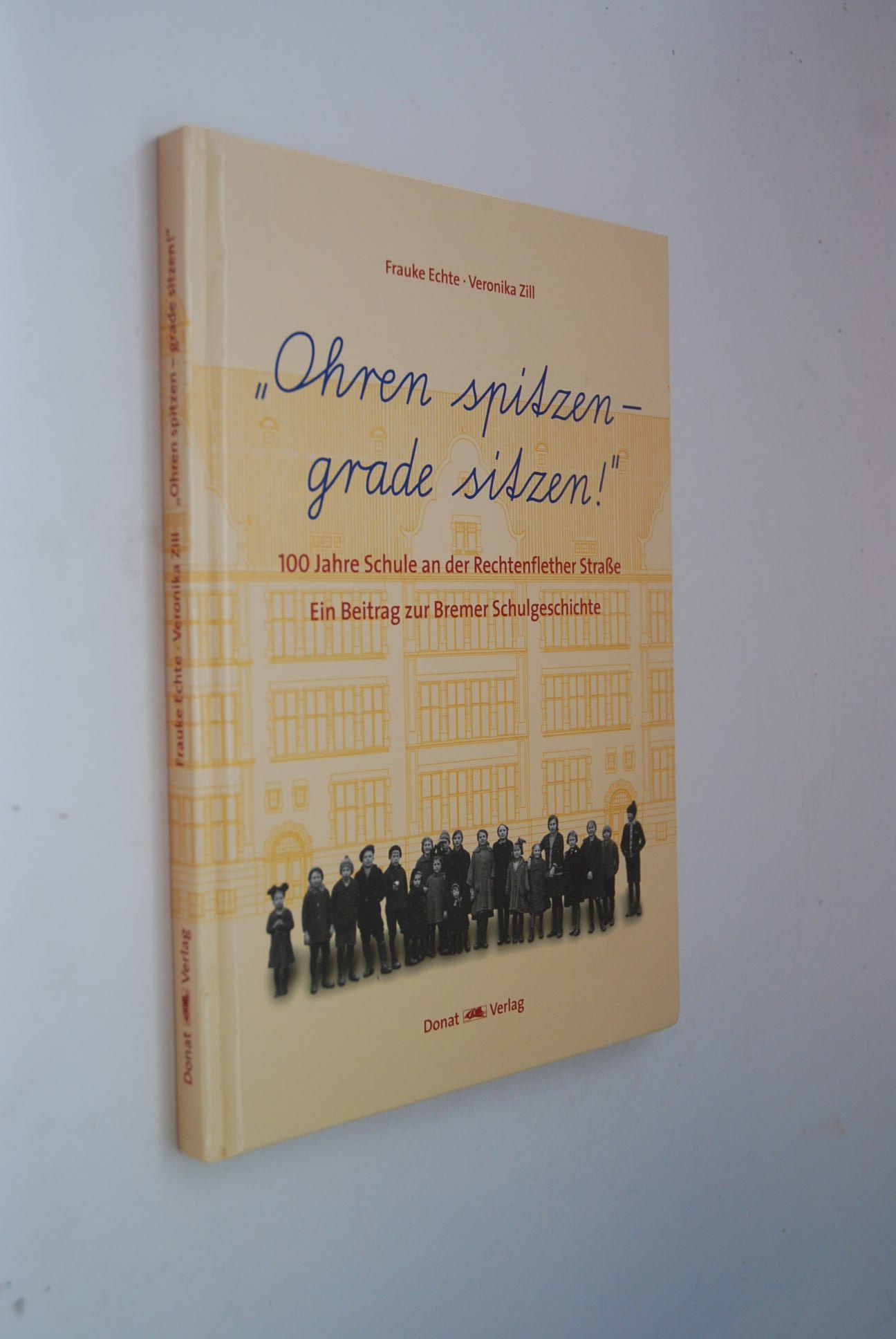 Ohren spitzen - grade sitzen!: 100 Jahre Schule an der Rechtenflether Straße; ein Beitrag zur Bremer Schulgeschichte. ; Veronika Zill. Mit einem Vorw. von Willi Lemke. Hrsg. vom Kulturhaus Pusdorf e.V. - Echte, Frauke und Veronika Zill