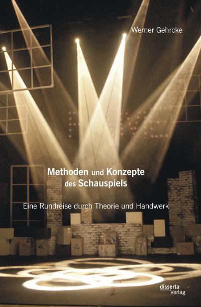 Methoden und Konzepte des Schauspiels: Eine Rundreise durch Theorie und Handwerk - Werner Gehrcke
