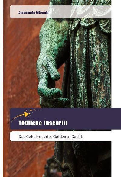 Tödliche Inschrift : Das Geheimnis des Goldenen Dachls - Annemarie Albrecht