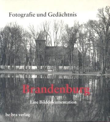 Fotografie und Gedächtnis: Brandenburg. Eine Bilddokumentation