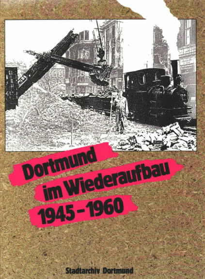 Dortmund im Wiederaufbau 1945 - 1960 : eine Dokumentation des Stadtarchivs Dortmund. Gesamtkonzeption und wissenschaftliche Leitung: Günther Högl. - HÖGL, Günther