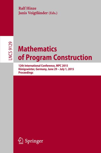 Mathematics of Program Construction : 12th International Conference, MPC 2015, Königswinter, Germany, June 29--July 1, 2015. Proceedings - Janis Voigtländer