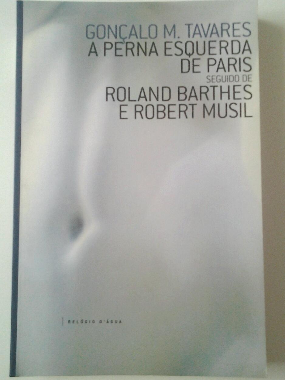 A perna esquerda de Paris seguido de Roland Barthes o Robert Musil. Cadernos de Gonçalo M. Tavares, 14 - Gonçalo M. Tavares