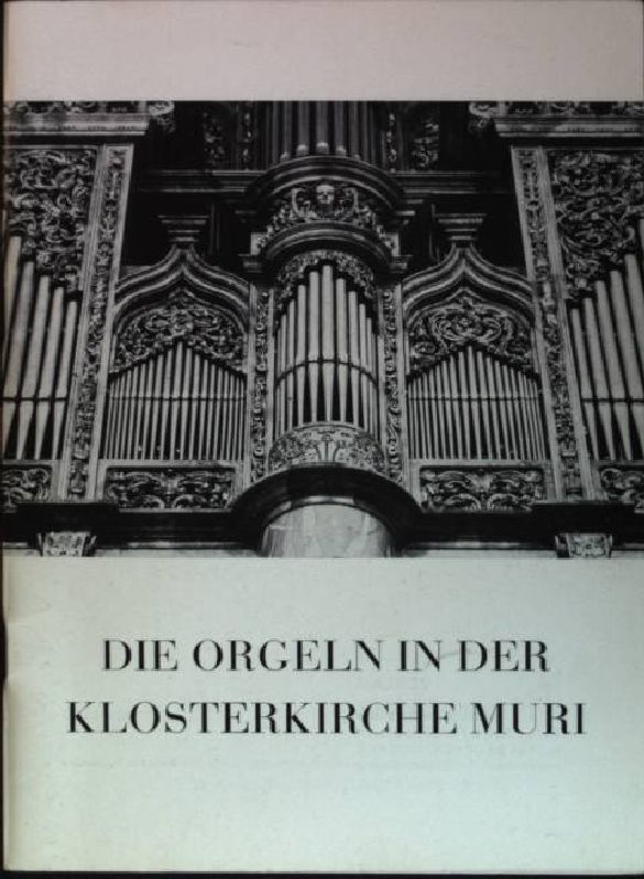 Die Orgeln in der Klosterkirche Muri - Weber, Leo, Albert Knoepfli Georg Germann u. a.