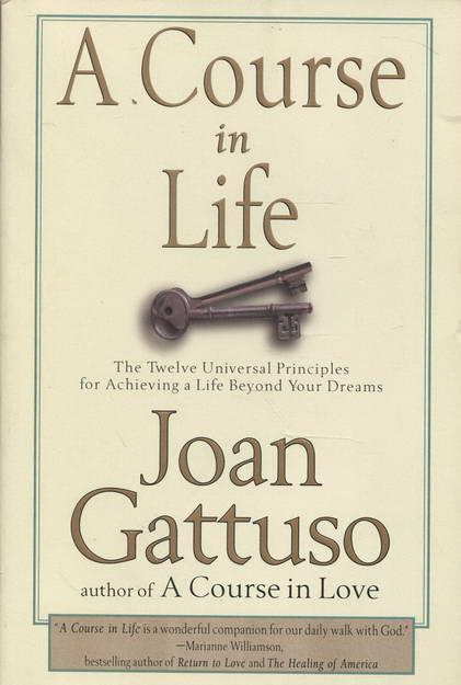 A Course in Life: The Twelve Universal Principles for Achieving a Life Beyond Your Dreams - Gattuso, Joan