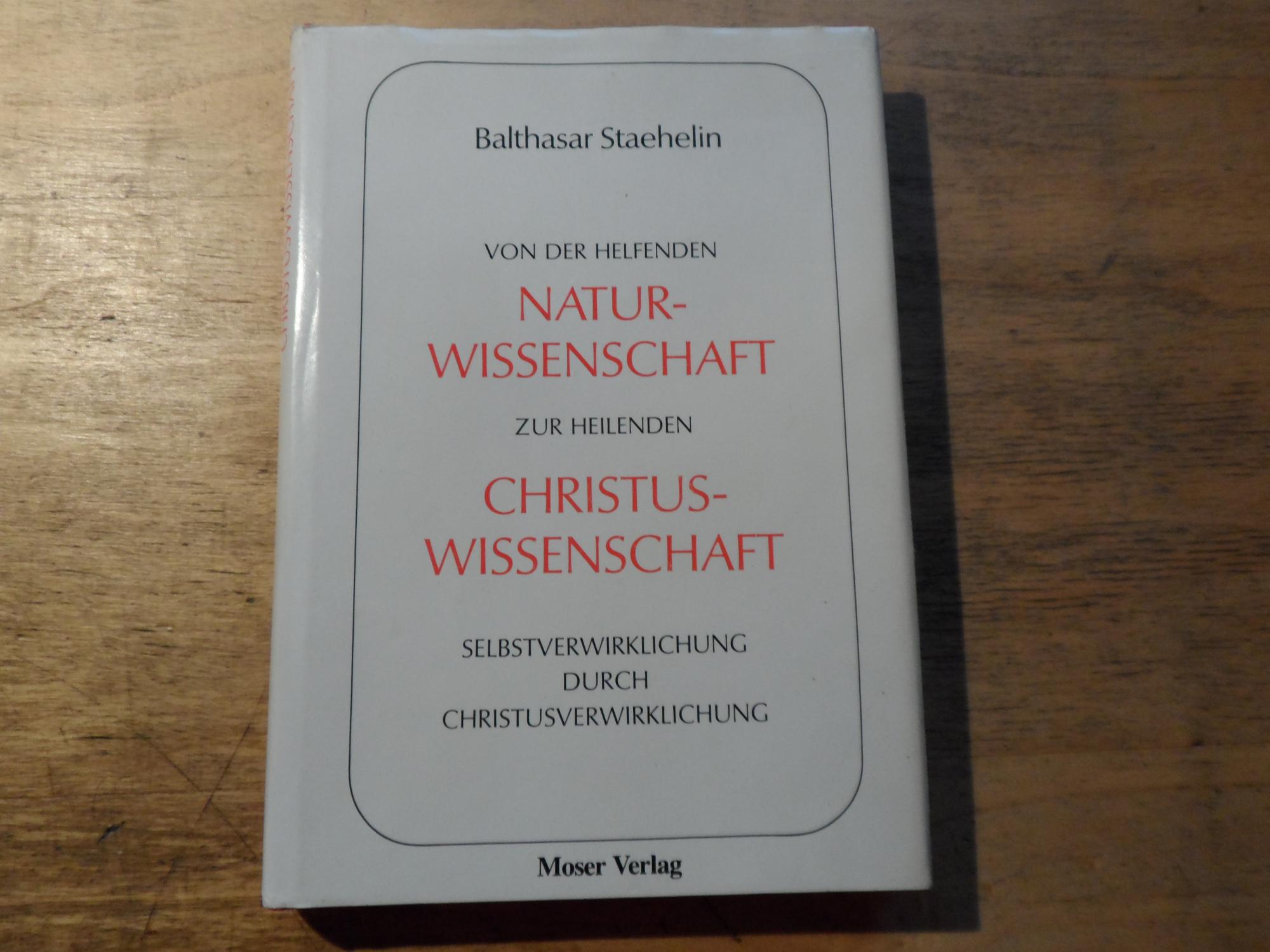 Von der helfenden Naturwissenschaft zur heilenden Christuswissenschaft - Selbstverwirklichung durch Christusverwirklichung - Staehelin,Balthasar