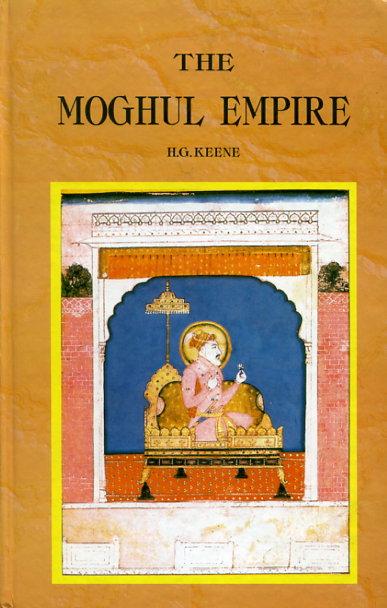 The Moghul Empire; From the Death of Aurungzeb to the Overthrow of the Mahratta Power - Keene, Henry George