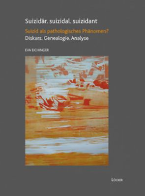 Suizidär. suizidal. suizidant. Suizid als pathologisches Phänomen? Diskurs. Genealogie. Analyse - Eichinger, Eva