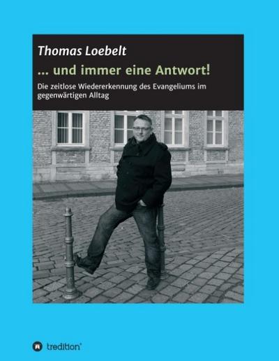 und immer eine Antwort! : Die zeitlose Wiedererkennung des Evangeliums im gegenwärtigen Alltag - Thomas Loebelt