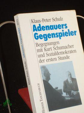 Adenauers Gegenspieler : Begegnungen mit Kurt Schumacher und Sozialdemokraten der 1. Stunde / Klaus-Peter Schulz - Schulz, Klaus-Peter