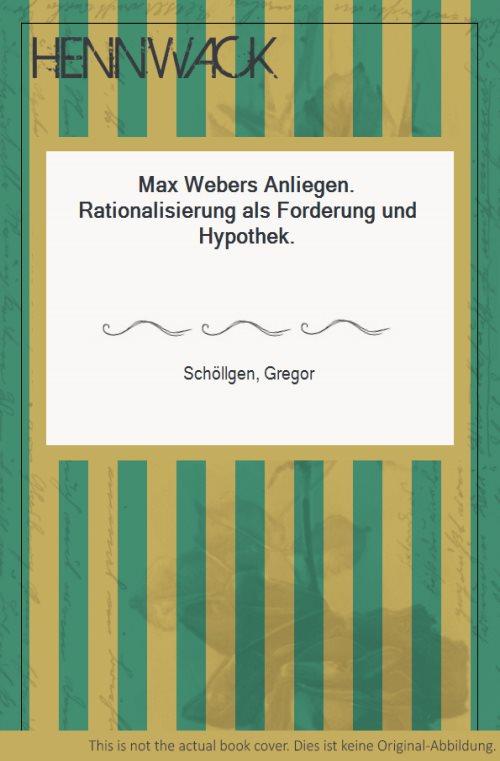 Max Webers Anliegen. Rationalisierung als Forderung und Hypothek. - Weber, Max - Schöllgen, Gregor