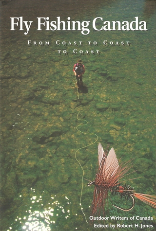 FLY FISHING CANADA: FROM COAST TO COAST TO COAST. Robert H. Jones, editor. - Jones (Robert H.), Editor.