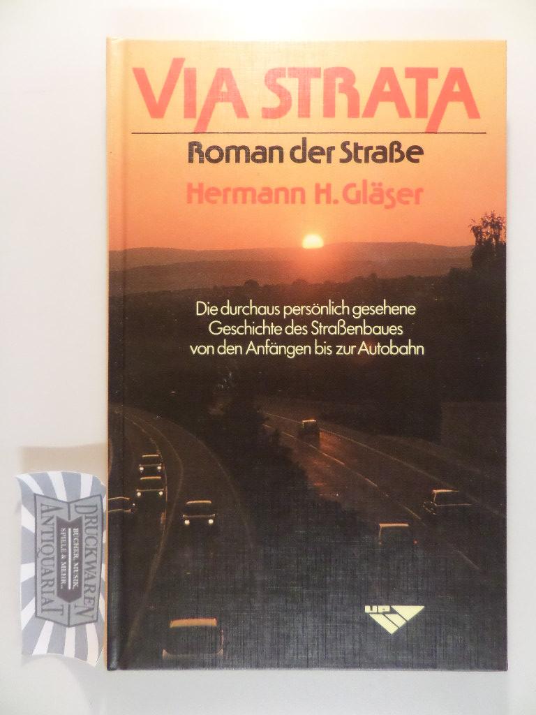 Via Strata - Roman der Straße : Die durch persönlich gesehene Geschichte des Straßenbaues von den Anfängen bis zur Autobahn. - Gläser, Hermann H.