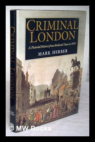 Criminal London : a pictorial history from medieval times to 1939 ...