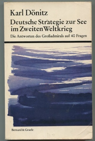 Deutsche Strategie zur See im Zweiten Weltkrieg.Die Antworten des Großadmirals auf 40 Fragen. - Dönitz, Großadmiral Karl