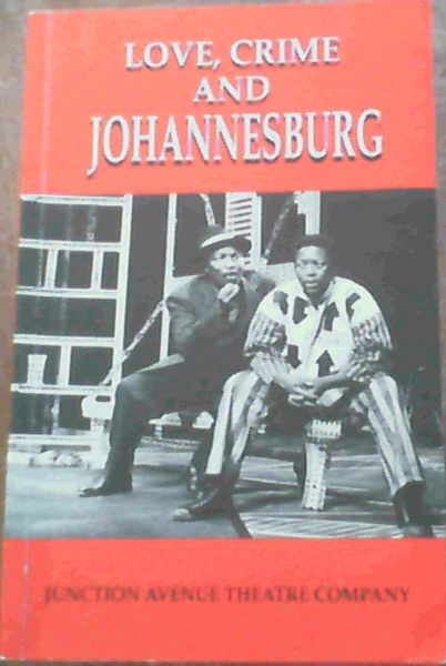 Love, Crime and Johannesburg : Junction Avenue Theatre Company - Junction Avenue Theatre Company; Purkey, Malcolm [Introduction]