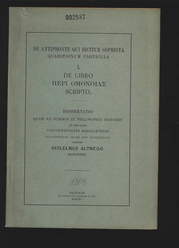 DE ANTIPHONTE QUI DICITÜR SOPHISTA QUAESTIONUM PARTICULA I. DE LIBRO SCRIPTO. DISSERTATIO QUAM AD SUMMOS IN PHILOSOPHIA HONORES AB AMPLISSIMO UNIVERSITATIS BASILIENSIS PHILOSOPHORUM ORDINE RITE IM PETR AN DOS. - ALTWEGG, GUILELMUS