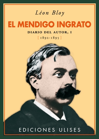 El mendigo ingrato. Diario de autor, I (1892-1895). La personalidad de Léon Bloy (1846-1917), como su misma literatura, es un cocktail explosivo de imposible manejo en sólo unas líneas. Tumultuoso y apasionado; contradictorio a fuerza de ortodoxo, disidente de todas las ideas de modernidad de su tiempo; católico fervoroso tras de ser un anticlerical violento, antiburgués por amigo de los humildes y crítico feroz de la sociedad literaria de su tiempo (en la que sin embargo contó con numerosos amigos) y de todo poder, sociedad o capilla; rabiosa, orgullosamente individualista, hasta la soledad, hasta el apartamiento, hasta el fracaso. Pero fue, sin duda alguna, pese a su «energumenismo» innegable, un gran y raro escritor de geniales intuiciones y un inmenso fulgor verbal. La admiración declarada de Jorge Luis Borges ha contribuido a su resurrección editorial en las últimas décadas. Su obra mayor puede que sean sus caudalosos diarios, que Ediciones Ulises publicará íntegros, en ocho volúm - BLOY, León.-