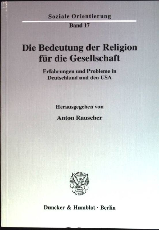 Die Bedeutung der Religion für die Gesellschaft: Erfahrungen und Probleme in Deutschland und den USA. Soziale Orientierung; Bd. 17 - Rauscher, Anton [Hrsg.]